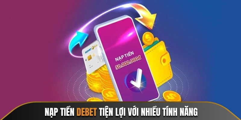 Nạp tiền Debet thuận tiện với nhiều tính năng ưu việt