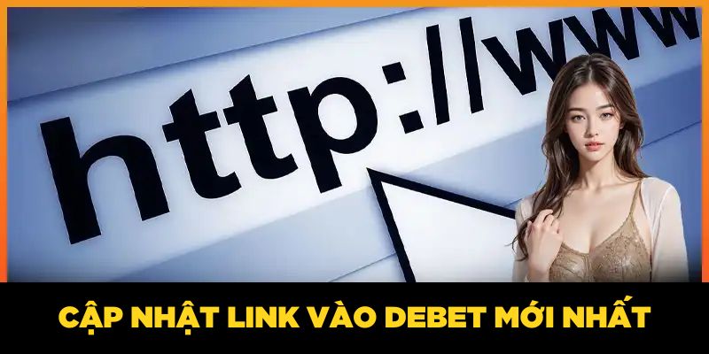 Cập nhật link vào DEBET mới nhất