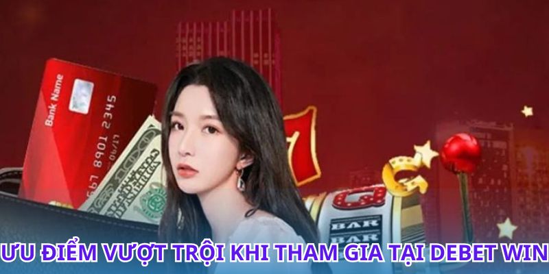 Trải nghiệm Debet Win và cơ hội thắng lớn bất ngờ